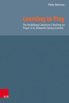 Hardcover Learning to Pray: The Heidelberg Catechism's Teaching on Prayer in Its Sixteenth-Century Context Book
