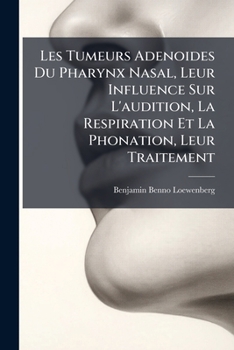 Paperback Les Tumeurs Adenoides Du Pharynx Nasal, Leur Influence Sur L'audition, La Respiration Et La Phonation, Leur Traitement [French] Book