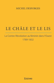 Le Châle et le lis: La Contre-révolution au féminin dans l'Ouest - 1789-1832 (French Edition)