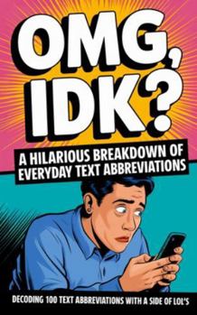 Paperback OMG, IDK? A Hilarious Breakdown of Everyday Text Abbreviations: Decoding 100 Text Abbreviations with a Side of LOL's Book