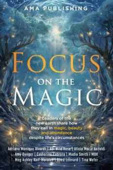 Paperback Focus on the Magic: Leaders of the new earth share how they call in magic, beauty and abundance despite life's circumstances Book