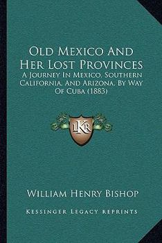 Paperback Old Mexico And Her Lost Provinces: A Journey In Mexico, Southern California, And Arizona, By Way Of Cuba (1883) Book