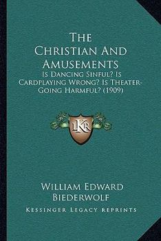 Paperback The Christian And Amusements: Is Dancing Sinful? Is Cardplaying Wrong? Is Theater-Going Harmful? (1909) Book