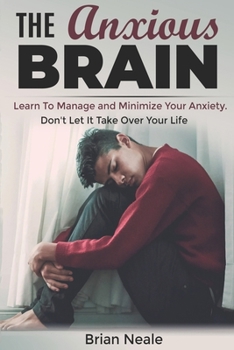 Paperback The Anxious Brain: Learn to Manage and Minimize Your Anxiety. Don't Let It Take Over Your Life. Book