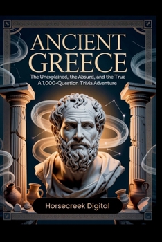 Ancient Greece: The Unexplained, The Absurd, and The True – A 1,000-Question Trivia Adventure
