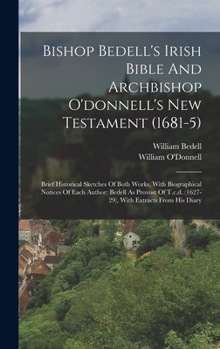 Hardcover Bishop Bedell's Irish Bible And Archbishop O'donnell's New Testament (1681-5): Brief Historical Sketches Of Both Works, With Biographical Notices Of E Book