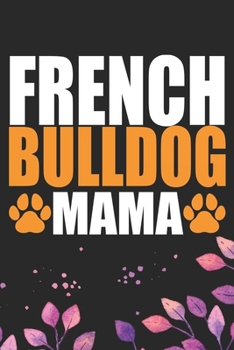 French Bulldog Mama: Cool French Bulldog Dog Journal Notebook - French Bulldog Puppy Lover Gifts – Funny French Bulldog Dog Notebook - French Bulldog Owner Gifts. 6 x 9 in 120 pages