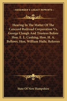 Paperback Hearing In The Matter Of The Concord Railroad Corporation Vs. George Clough And Trustees Before Hon. E. L. Cushing, Hon. H. A. Bellows, Hon, William H Book