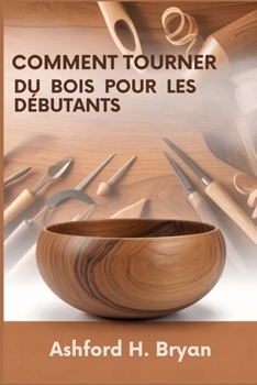 Comment tourner du bois pour les débutants: Du choix des outils à vos premiers projets (French Edition)