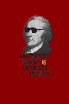 My Favorite Rapper Is Alexander Hamilton: Funny Independence Day Notebook Founding Father Journal USA History Notebook For History Teachers, History ... USA History Notebook Alexander Hamilton Notes
