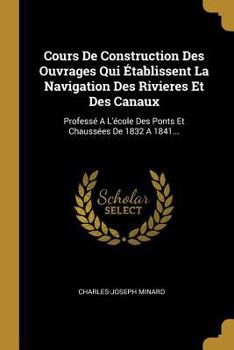 Paperback Cours De Construction Des Ouvrages Qui Établissent La Navigation Des Rivieres Et Des Canaux: Professé A L'école Des Ponts Et Chaussées De 1832 A 1841. [French] Book