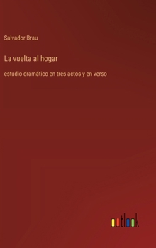 La vuelta al hogar: estudio dramático en tres actos y en verso (Spanish Edition)