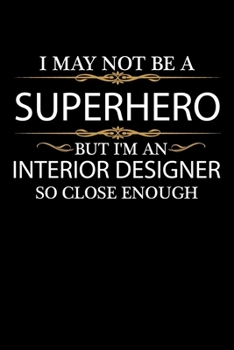 I May not be a Superhero but I'm an Interior Designer so close enough Graduation Journal 6 x 9 120 pages Graduate notebook: Funny Careers Graduation Notebook