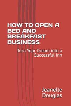HOW TO OPEN A BED AND BREAKFAST BUSINESS: Turn Your Dream into a Successful Inn