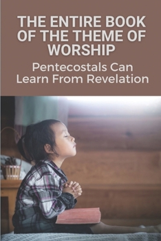 Paperback The Entire Book Of The Theme Of Worship: Pentecostals Can Learn From Revelation: Pentecostal Study Book