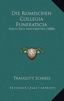 Paperback Die Romischen Collegia Funeraticia: Nach Den Inschriften (1888) [German] Book