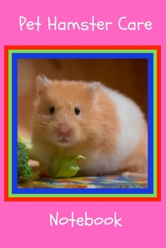 Pet Hamster Care Notebook: Customized Kid-Friendly & Easy to Use, Daily Hamster Log Book to Look After All Your Small Pet's Needs. Great For Recording Feeding, Water, Cleaning & Hamster Activities.