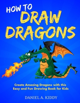 Paperback How to Draw Dragons: Create Amazing Dragons with this Easy and Fun Drawing Book for Kids Book