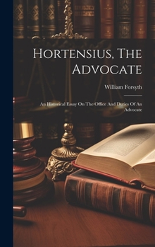Hardcover Hortensius, The Advocate: An Historical Essay On The Office And Duties Of An Advocate Book