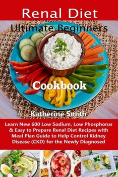 Paperback Ultimate Beginners Renal Diet Cookbook: Learn New 600 Low Sodium, Low Phosphorus & Easy to Prepare Renal Diet Recipes with Meal Plan Guide to Help Con Book