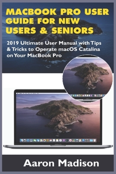 MacBook Pro User Guide for New Users & Seniors: 2019 Ultimate User Manual with Tips & Tricks to Operate macOS Catalina on Your MacBook Pro