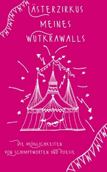 Lästerzirkus meines Wutkrawalls: Die Möglichkeiten von Schimpfworten und Poesie