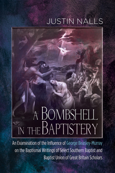 Hardcover A Bombshell in the Baptistery: An Examination of the Influence of George Beasley-Murray on the Baptismal Writings of Select Southern Baptist and Bapt Book