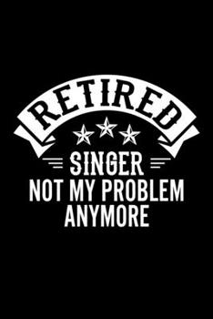Retired Singer Not My Problem Anymore: Lined Journal, 120 Pages, 6x9 Sizes, Funny Retirement Gift For Singer Funny Retired Singer Notebook