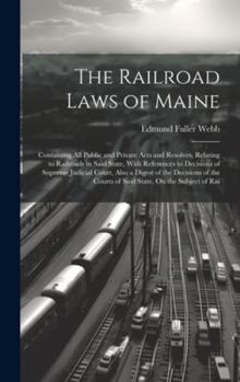 Hardcover The Railroad Laws of Maine: Containing All Public and Private Acts and Resolves, Relating to Railroads in Said State, With References to Decisions Book