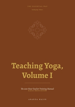 The Essential Way: Teaching Yoga, Vol. I - Black & White Edition: The 200-Hour Teacher Training Manual