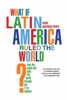 Hardcover What If Latin America Ruled the World?: How the South Will Take the North Through the 21st Century Book