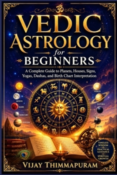 Vedic Astrology for Beginners: A Complete Guide to Planets, Houses, Signs, Yogas, Dashas, Nakshatras, and Birth Chart Interpretation