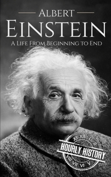 Albert Einstein: A Life From Beginning to End