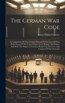 Hardcover The German War Code: A Comparison Of The German Manual Of The Laws Of War With Those Of The United States, Great Britain, And France And Wi Book