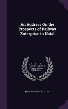 Hardcover An Address On the Prospects of Railway Enterprise in Natal Book