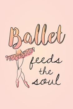 Paperback Ballet Feeds The Soul: Practice Log Book For Young Dancers Book