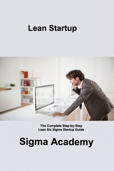 Paperback Lean Startup: The Complete Step-by-Step Lean Six Sigma Startup Guide Book