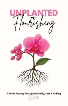 Unplanted, Yet Flourishing: A Poetic Journey Through Infertility, Loss & Healing