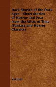 Dark Stories of the Dark Ages - Short Stories of Horror and Fear from the Mists of Time (Fantasy and Horror Classics)