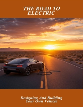 The Road To Electric: Designing And Building Your Own Vehicle