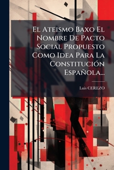 Paperback El Ateismo Baxo El Nombre De Pacto Social Propuesto Como Idea Para La ConstituciÃ3n Española... [Spanish] Book