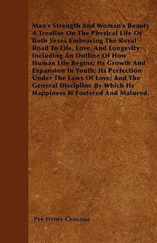 Man's Strength And Woman's Beauty A Treatise On The Physical Life Of Both Sexes Embracing The Royal Road To Life, Love, And Longevity Including An Outline Of How Human Life Begins; Its Growth And Expa