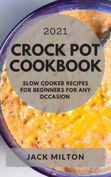 Crock Pot Cookbook 2021: Slow Cooker Recipes for Beginners for Any Occasion