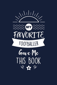 My Favorite Footballer Gave Me This Book: Footballer Thank You And Appreciation Gifts. Beautiful Gag Gift for Men and Women. Fun, Practical And Classy Alternative to a Card for Footballer