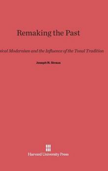 Hardcover Remaking the Past: Musical Modernism and the Influence of the Tonal Tradition Book