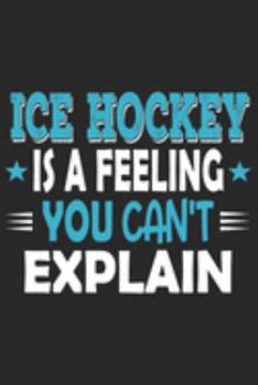Ice Hockey Is A Feeling You Can't Explain: Funny Cool Ice Hockey Journal | Notebook | Workbook | Diary | Planner - 6x9 - 120 Dot Grid Pages With An ... For Ice Hockey Players, Coaches, Fans, Teams