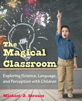 Paperback The Magical Classroom: Exploring Science, Language, and Perception with Children Book