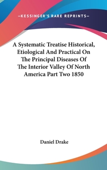 Hardcover A Systematic Treatise Historical, Etiological And Practical On The Principal Diseases Of The Interior Valley Of North America Part Two 1850 Book