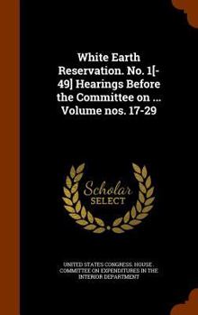Hardcover White Earth Reservation. No. 1[-49] Hearings Before the Committee on ... Volume nos. 17-29 Book