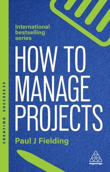 Hardcover How to Manage Projects: Essential Project Management Skills to Deliver On-Time, On-Budget Results Book